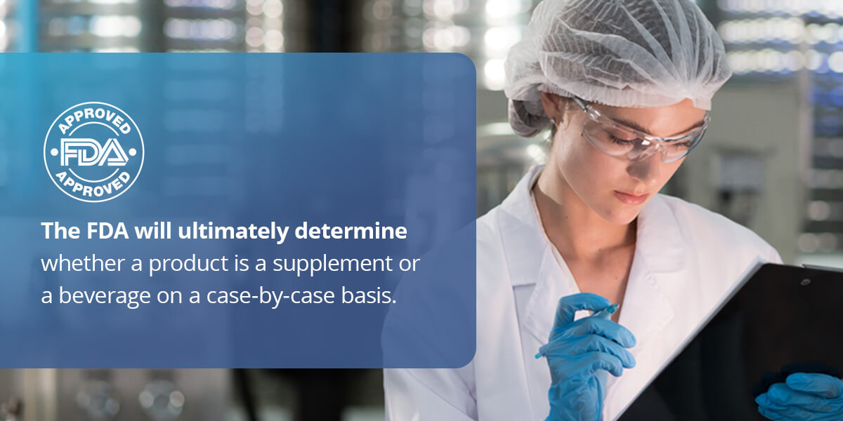 The FDA will ultimately determine whether a product is a supplement or a beverage on a case-by-case basis.